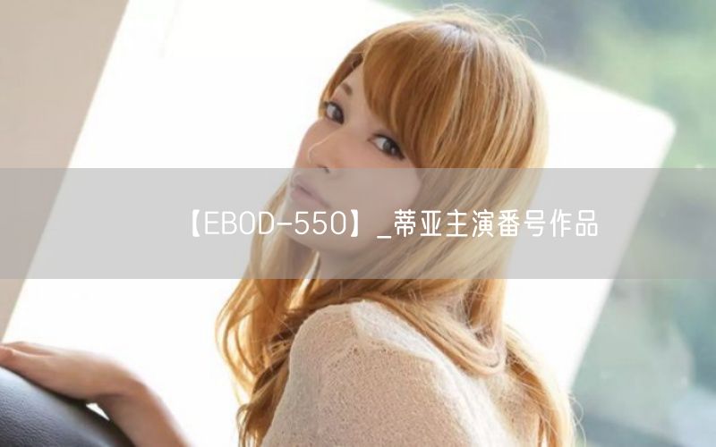 【EBOD-550】_蒂亚主演番号作品